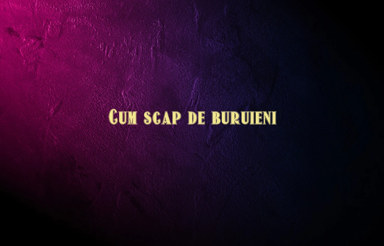 cum scap de buruieni