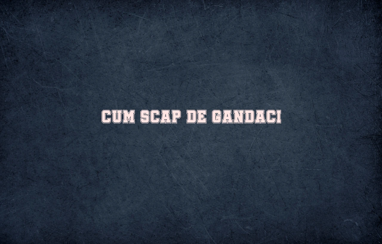 cum scap de gandaci