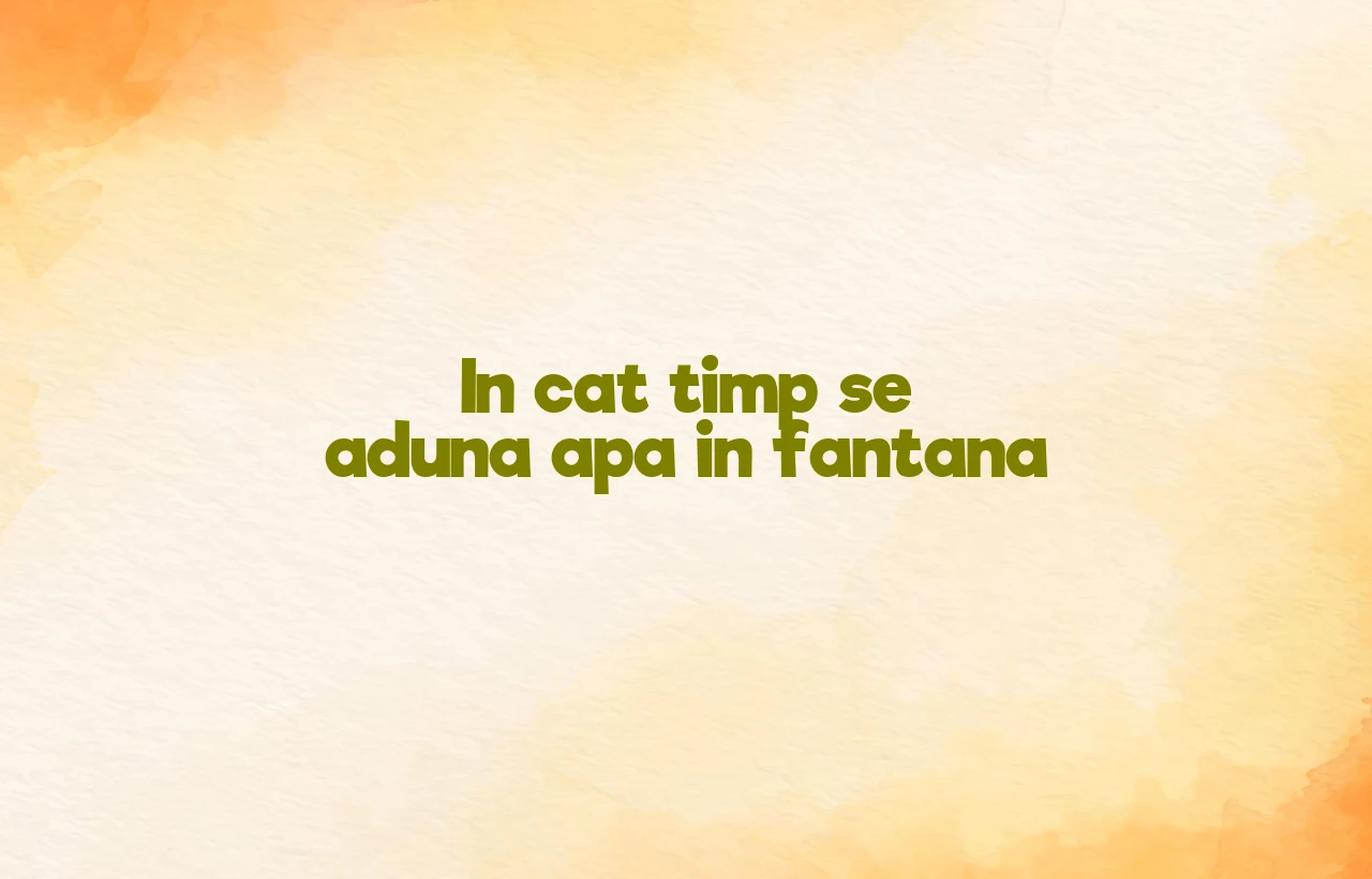 in cat timp se aduna apa in fantana