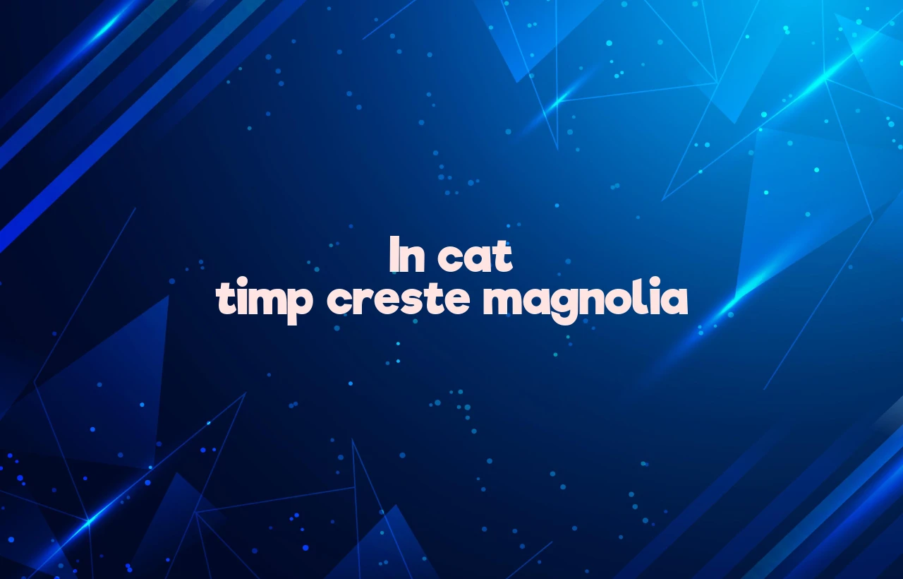 in cat timp creste magnolia